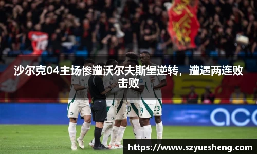 沙尔克04主场惨遭沃尔夫斯堡逆转，遭遇两连败击败