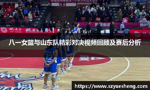 八一女篮与山东队精彩对决视频回顾及赛后分析