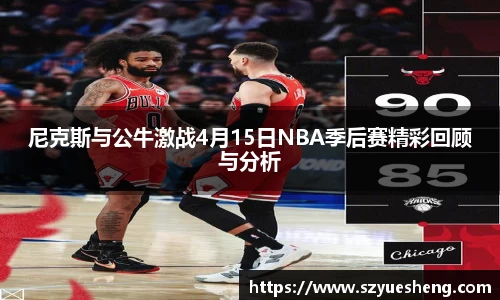 尼克斯与公牛激战4月15日NBA季后赛精彩回顾与分析