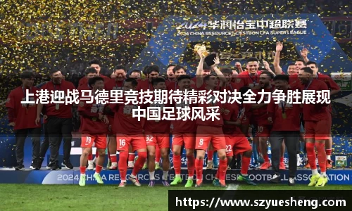 上港迎战马德里竞技期待精彩对决全力争胜展现中国足球风采