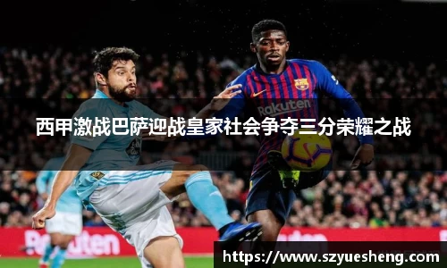 西甲激战巴萨迎战皇家社会争夺三分荣耀之战