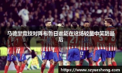 马德里竞技对阵布鲁日谁能在这场较量中笑到最后