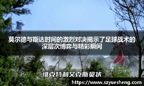 莫尔德与斯达时间的激烈对决揭示了足球战术的深层次博弈与精彩瞬间