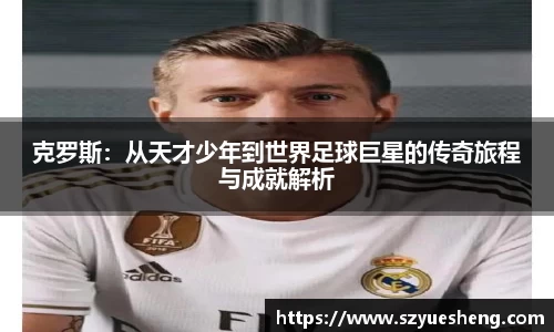 克罗斯：从天才少年到世界足球巨星的传奇旅程与成就解析