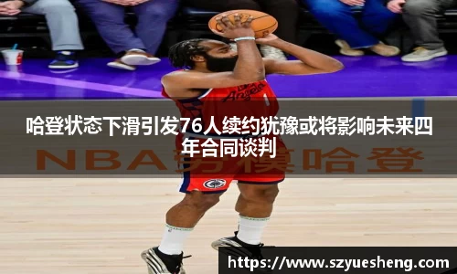 哈登状态下滑引发76人续约犹豫或将影响未来四年合同谈判