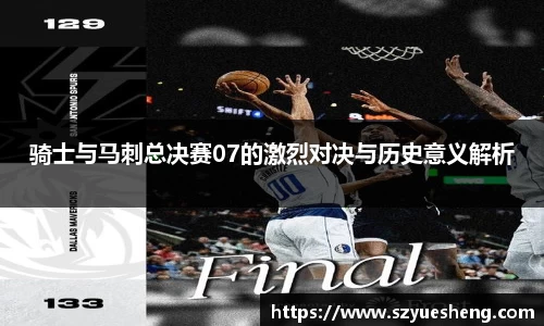 骑士与马刺总决赛07的激烈对决与历史意义解析