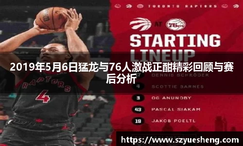 2019年5月6日猛龙与76人激战正酣精彩回顾与赛后分析