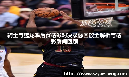骑士与猛龙季后赛精彩对决录像回放全解析与精彩瞬间回顾